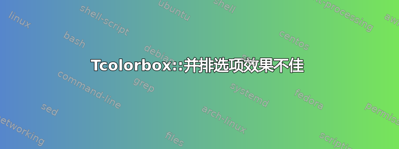 Tcolorbox::并排选项效果不佳