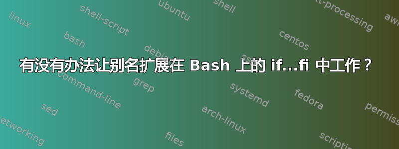 有没有办法让别名扩展在 Bash 上的 if...fi 中工作？