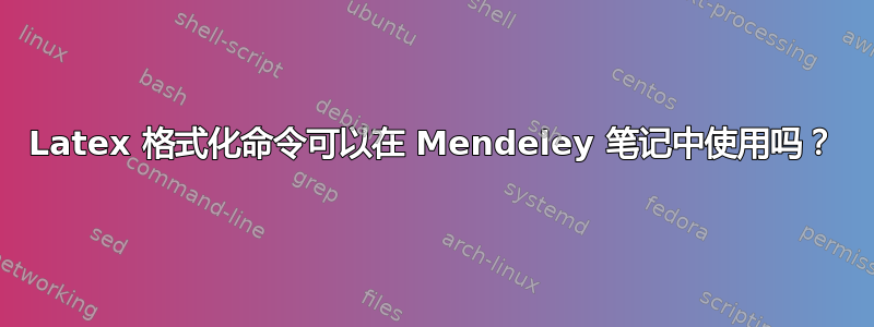 Latex 格式化命令可以在 Mendeley 笔记中使用吗？