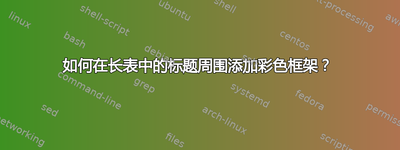 如何在长表中的标题周围添加彩色框架？