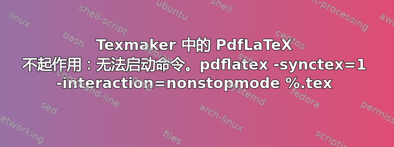 Texmaker 中的 PdfLaTeX 不起作用：无法启动命令。pdflatex -synctex=1 -interaction=nonstopmode %.tex