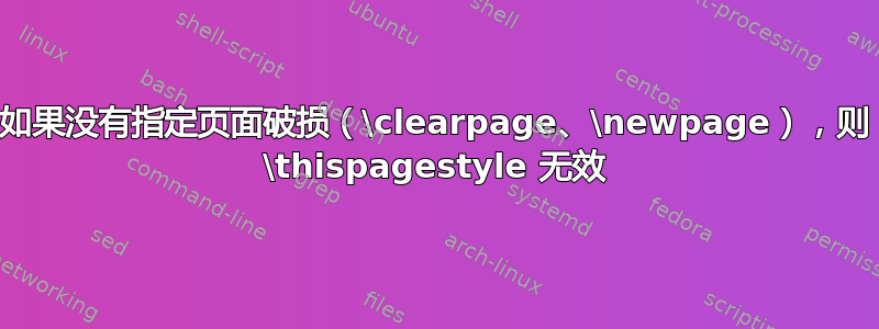 如果没有指定页面破损（\clearpage、\newpage），则 \thispagestyle 无效