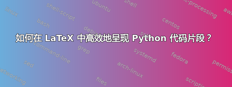 如何在 LaTeX 中高效地呈现 Python 代码片段？