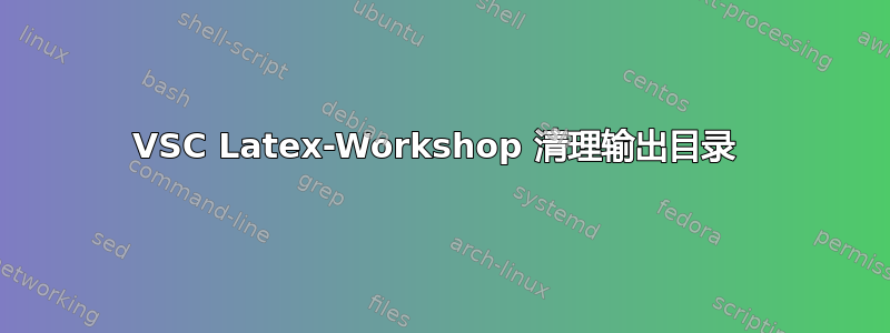 VSC Latex-Workshop 清理输出目录 