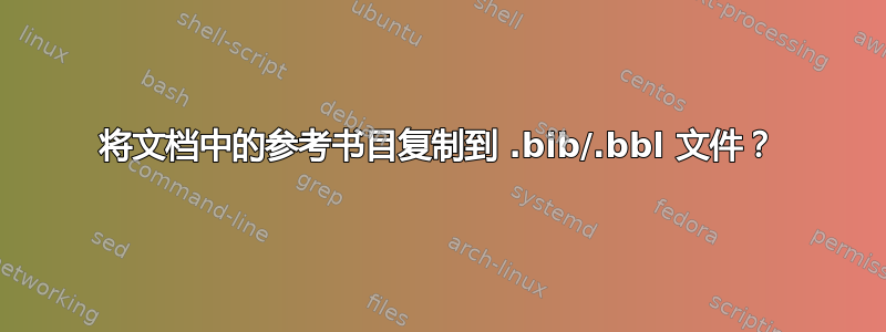 将文档中的参考书目复制到 .bib/.bbl 文件？