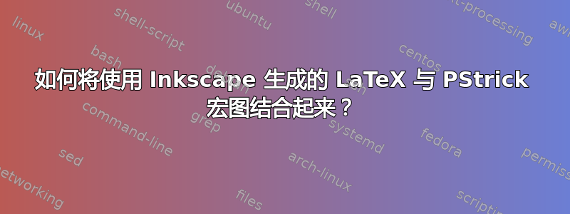 如何将使用 Inkscape 生成的 LaTeX 与 PStrick 宏图结合起来？