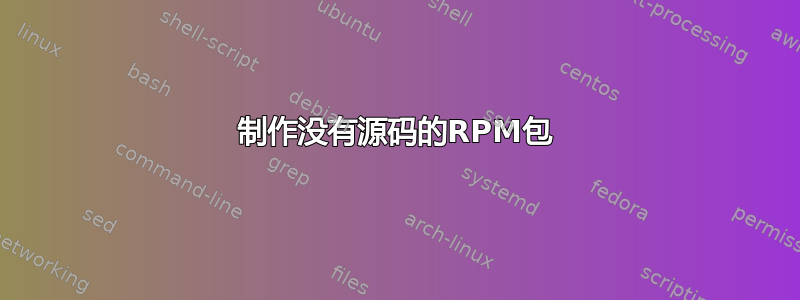 制作没有源码的RPM包