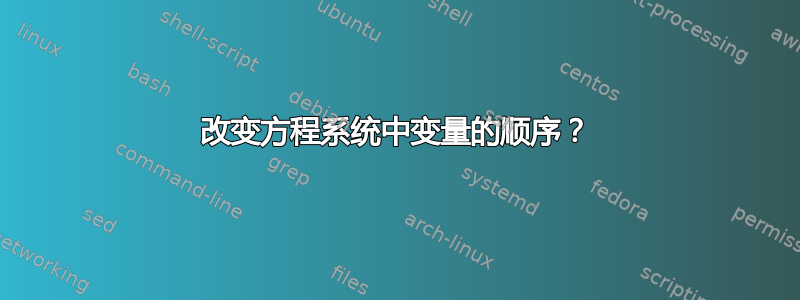 改变方程系统中变量的顺序？