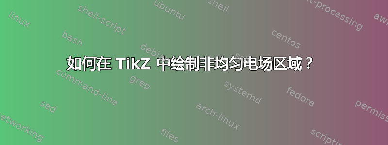 如何在 TikZ 中绘制非均匀电场区域？