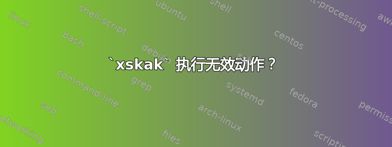 `xskak` 执行无效动作？