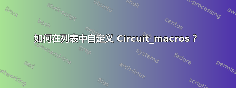 如何在列表中自定义 Circuit_macros？