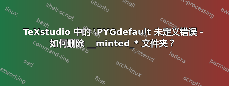 TeXstudio 中的 \PYGdefault 未定义错误 - 如何删除 __minted_* 文件夹？