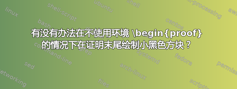 有没有办法在不使用环境 \begin{proof} 的情况下在证明末尾绘制小黑色方块？