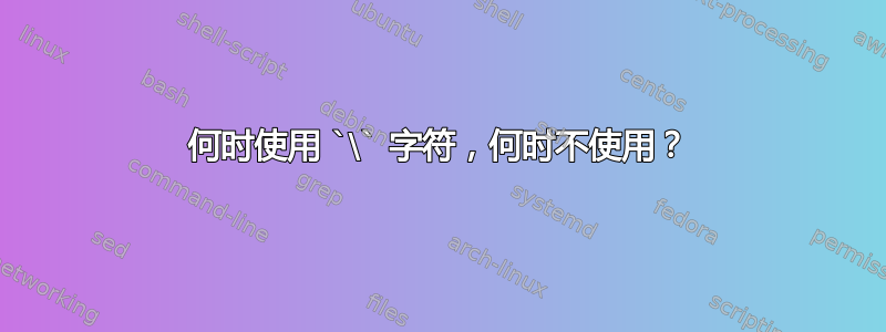 何时使用 `\` 字符，何时不使用？