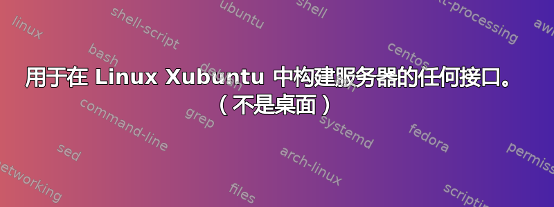 用于在 Linux Xubuntu 中构建服务器的任何接口。 （不是桌面）