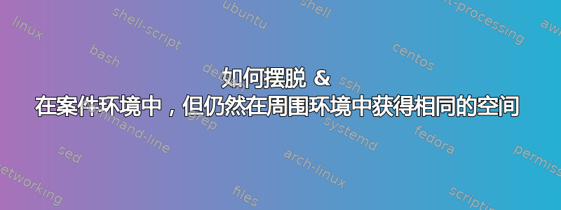 如何摆脱 & 在案件环境中，但仍然在周围环境中获得相同的空间