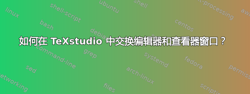 如何在 TeXstudio 中交换编辑器和查看器窗口？