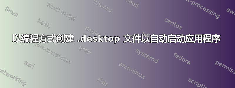 以编程方式创建 .desktop 文件以自动启动应用程序