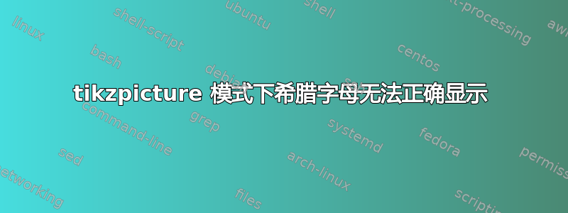 tikzpicture 模式下希腊字母无法正确显示