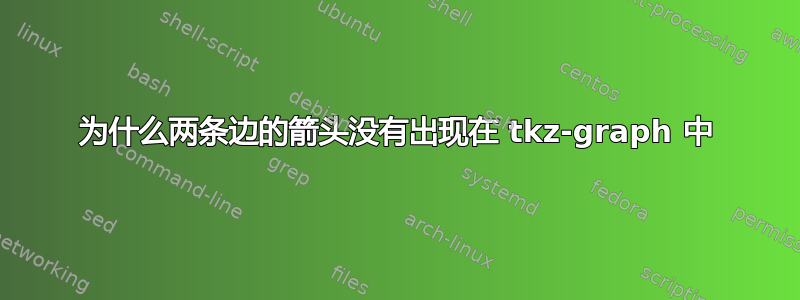 为什么两条边的箭头没有出现在 tkz-graph 中