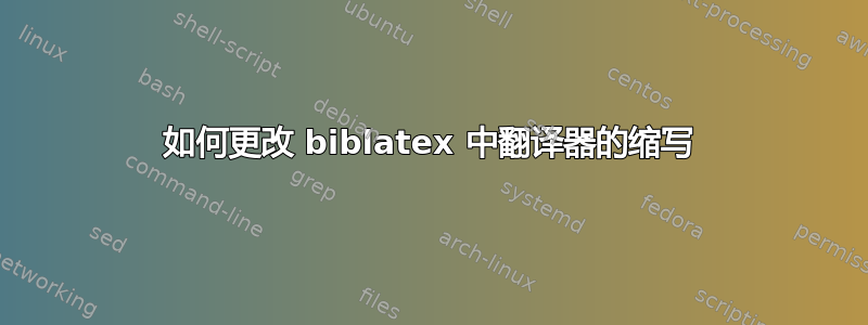 如何更改 biblatex 中翻译器的缩写