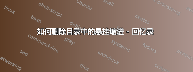 如何删除目录中的悬挂缩进 - 回忆录