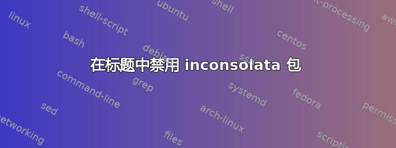 在标题中禁用 inconsolata 包