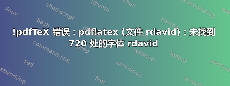 !pdfTeX 错误：pdflatex (文件 rdavid)：未找到 720 处的字体 rdavid