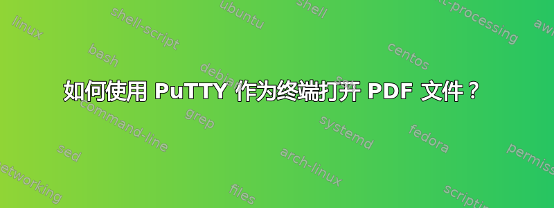 如何使用 PuTTY 作为终端打开 PDF 文件？