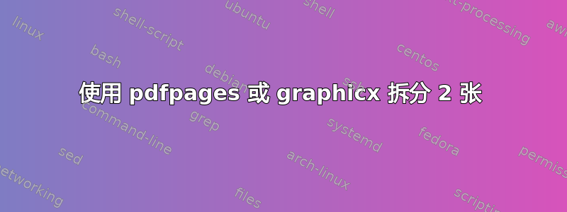 使用 pdfpages 或 graphicx 拆分 2 张