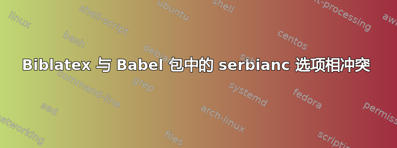 Biblatex 与 Babel 包中的 serbianc 选项相冲突