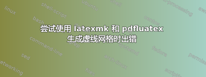 尝试使用 latexmk 和 pdfluatex 生成虚线网格时出错