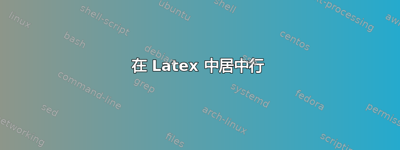 在 Latex 中居中行