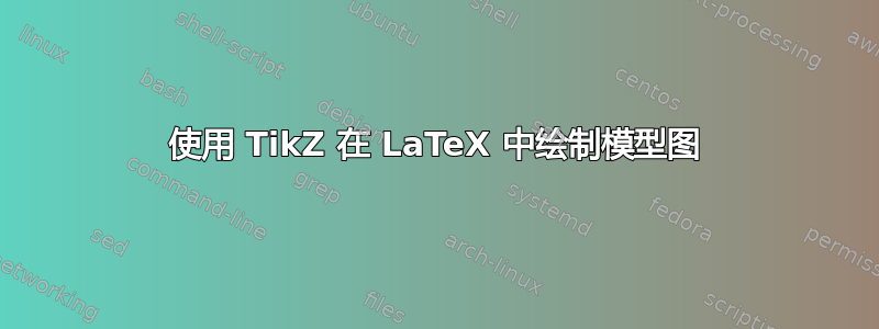 使用 TikZ 在 LaTeX 中绘制模型图