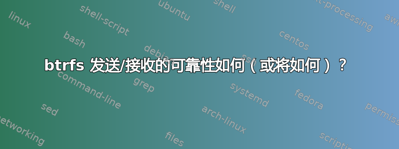 btrfs 发送/接收的可靠性如何（或将如何）？