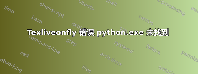 Texliveonfly 错误 python.exe 未找到