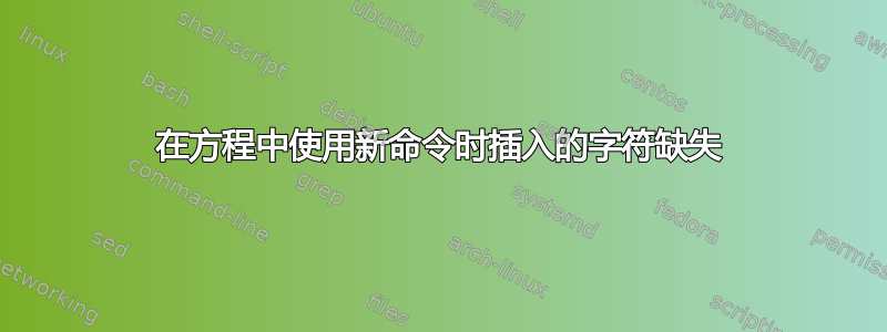 在方程中使用新命令时插入的字符缺失