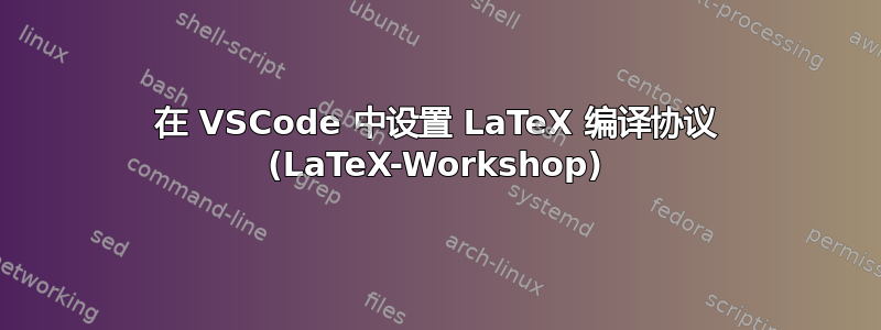 在 VSCode 中设置 LaTeX 编译协议 (LaTeX-Workshop)