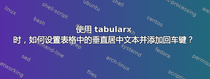 使用 tabularx 时，如何设置表格中的垂直居中文本并添加回车键？