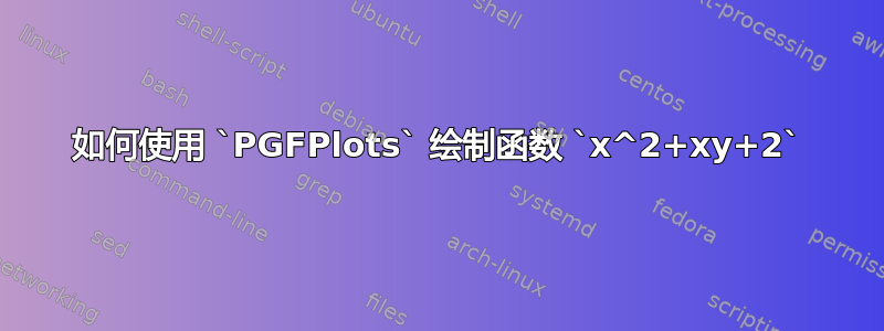 如何使用 `PGFPlots` 绘制函数 `x^2+xy+2`