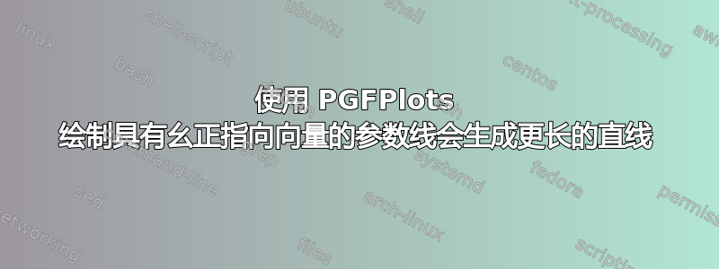 使用 PGFPlots 绘制具有幺正指向向量的参数线会生成更长的直线