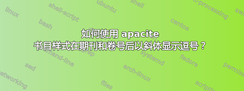 如何使用 apacite 书目样式在期刊和卷号后以斜体显示逗号？