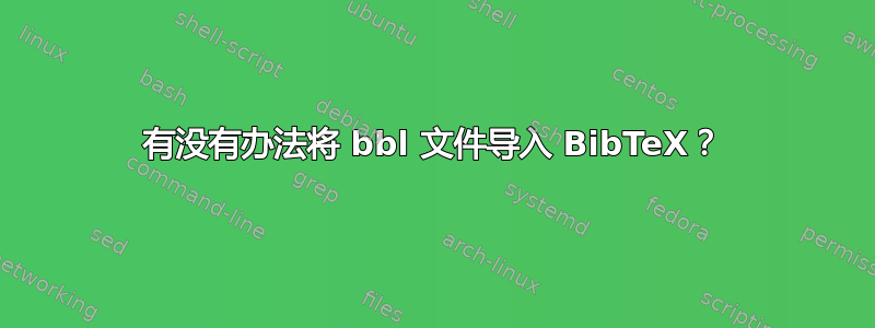 有没有办法将 bbl 文件导入 BibTeX？