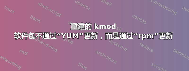 重建的 kmod 软件包不通过“YUM”更新，而是通过“rpm”更新