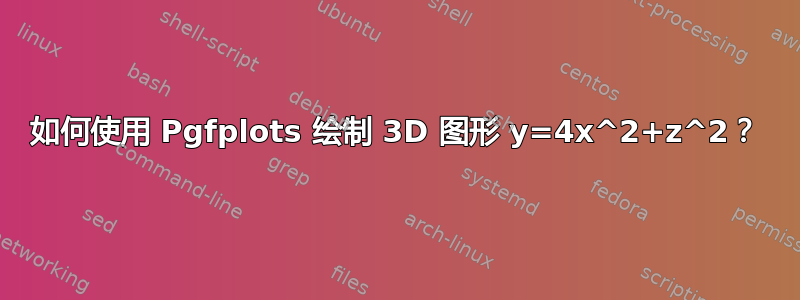 如何使用 Pgfplots 绘制 3D 图形 y=4x^2+z^2？