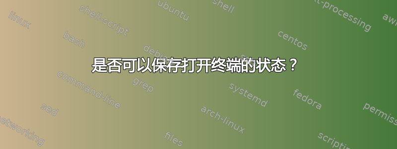 是否可以保存打开终端的状态？