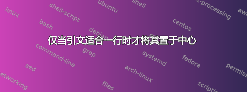 仅当引文适合一行时才将其置于中心