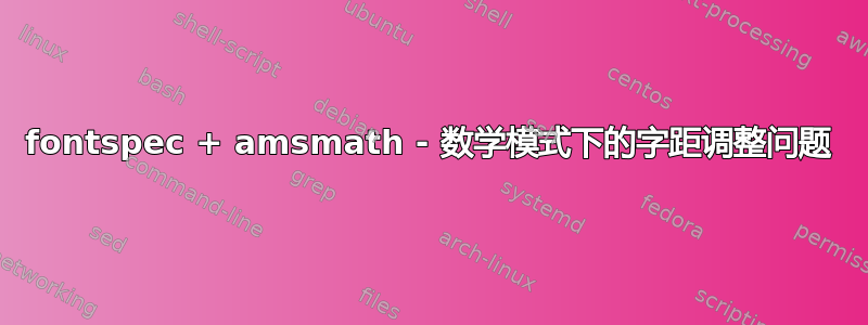 fontspec + amsmath - 数学模式下的字距调整问题