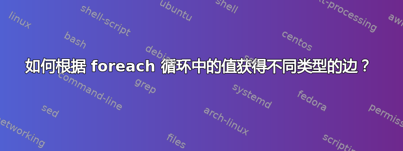 如何根据 foreach 循环中的值获得不同类型的边？