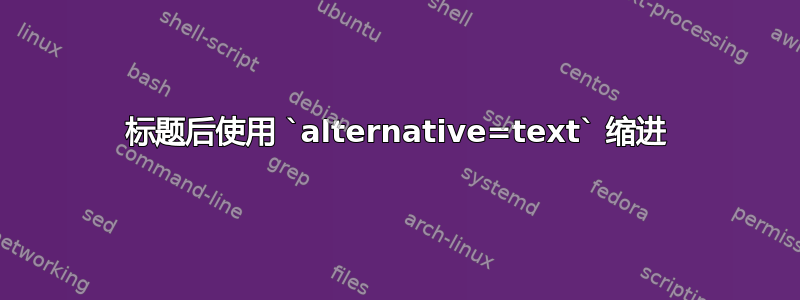 标题后使用 `alternative=text` 缩进